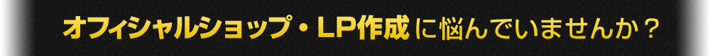 オフィシャルショップ・LPの作成で悩んでいませんか？